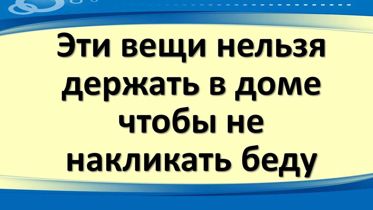 Какие вещи нельзя держать дома? приметы. секреты счастья!