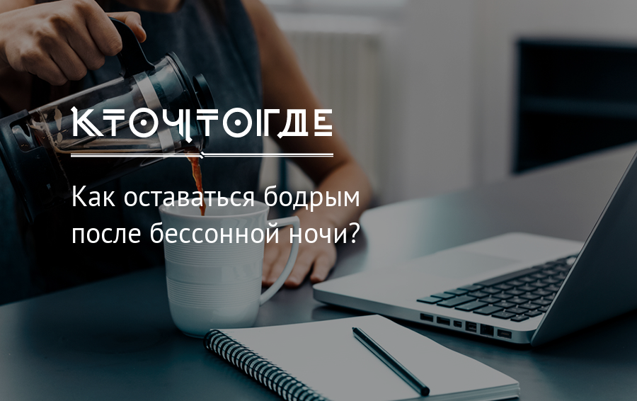 Как оставаться бодрым после бессонной ночи? | кто?что?где?