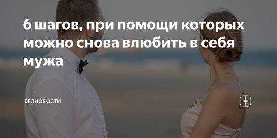 14 советов, как влюбить в себя мужа заново, даже если он ушел к другой